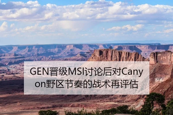GEN晋级MSI讨论后对Canyon野区节奏的战术再评估