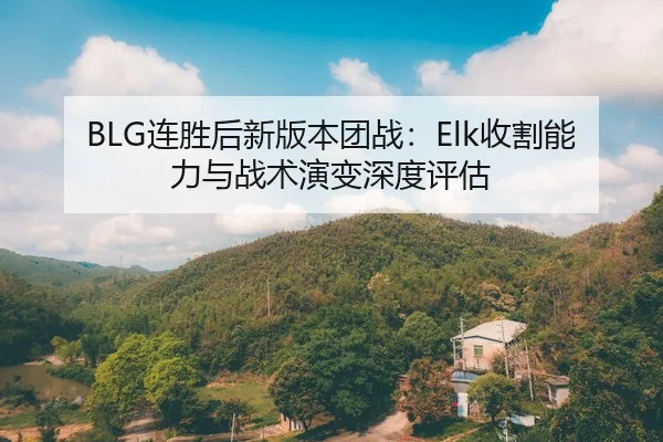 BLG连胜后新版本团战：Elk收割能力与战术演变深度评估