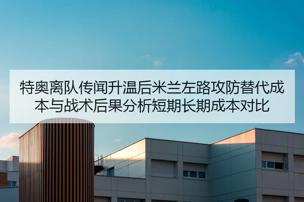 特奥离队传闻升温后米兰左路攻防替代成本与战术后果分析短期长期成本对比